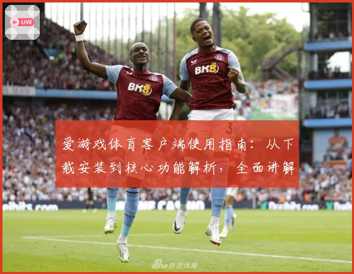 爱游戏体育客户端使用指南：从下载安装到核心功能解析，全面讲解平台亮点与操作技巧