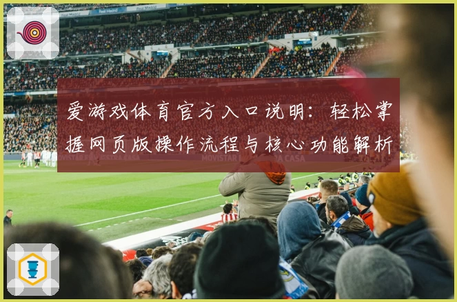 爱游戏体育官方入口说明：轻松掌握网页版操作流程与核心功能解析
