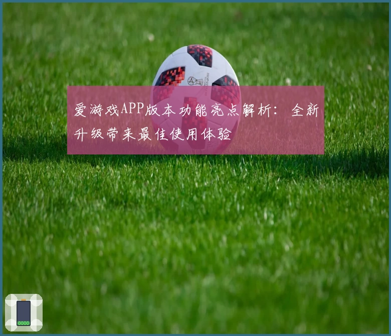 爱游戏APP版本功能亮点解析：全新升级带来最佳使用体验