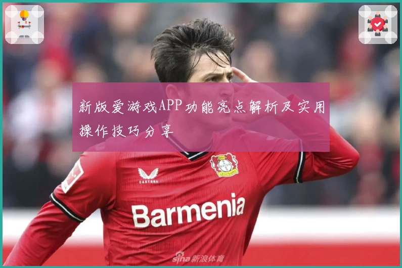 新版爱游戏APP功能亮点解析及实用操作技巧分享