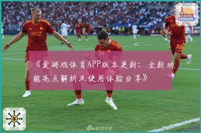《爱游戏体育APP版本更新：全新功能亮点解析及使用体验分享》