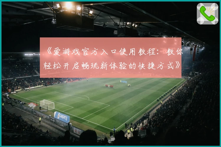 《爱游戏官方入口使用教程：教你轻松开启畅玩新体验的快捷方式》