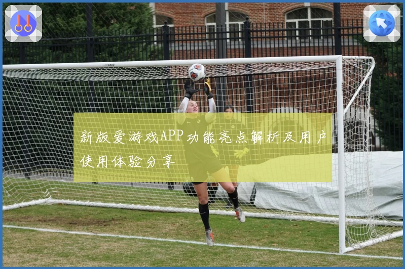 新版爱游戏APP功能亮点解析及用户使用体验分享
