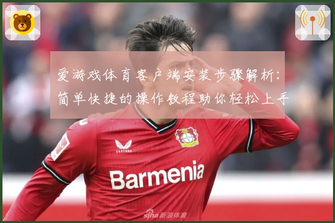 爱游戏体育客户端安装步骤解析：简单快捷的操作教程助你轻松上手