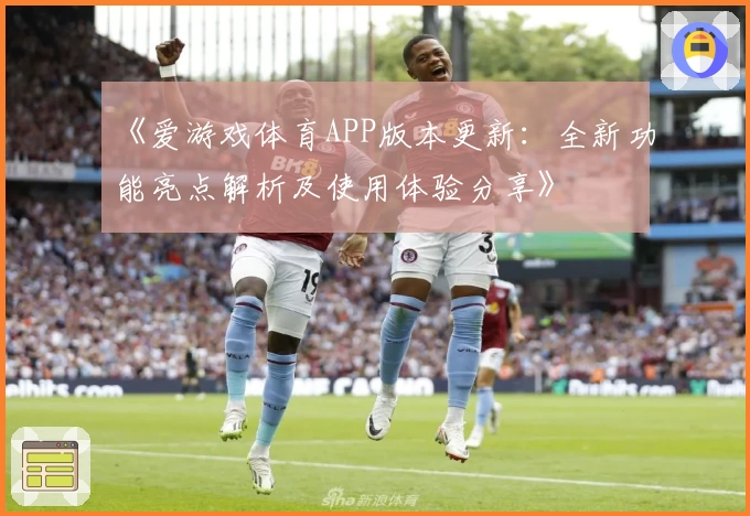 《爱游戏体育APP版本更新：全新功能亮点解析及使用体验分享》