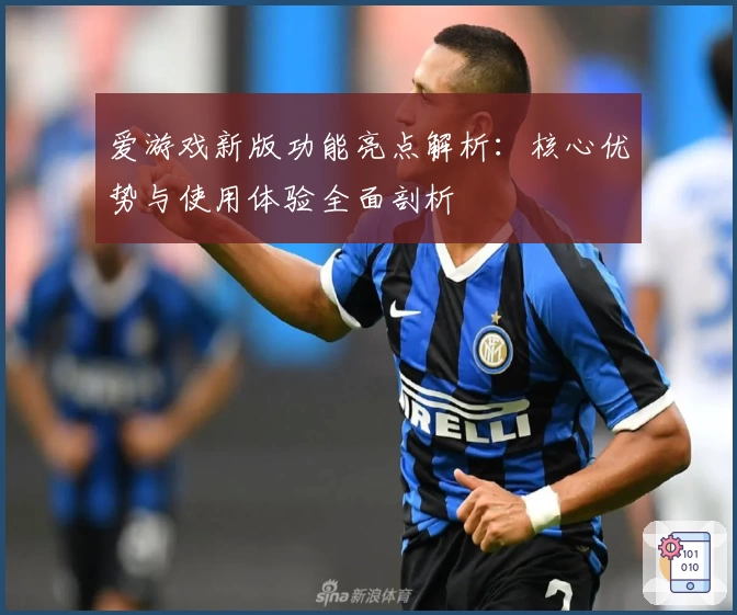 爱游戏新版功能亮点解析：核心优势与使用体验全面剖析