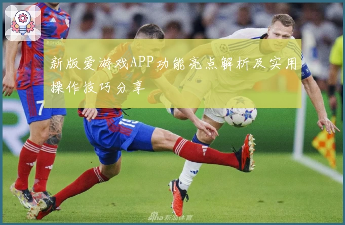新版爱游戏APP功能亮点解析及实用操作技巧分享