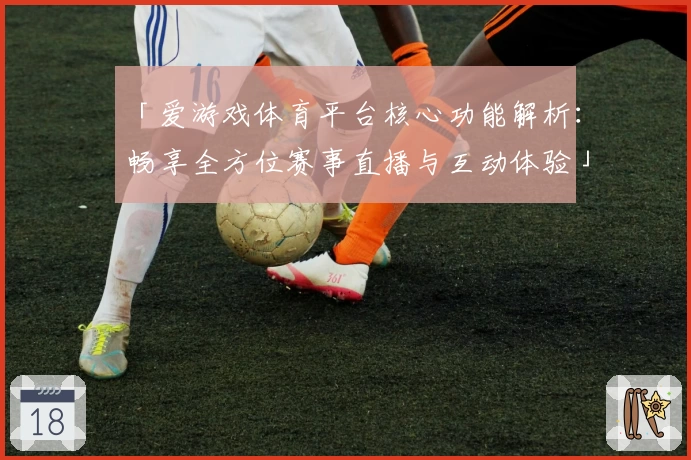 「爱游戏体育平台核心功能解析：畅享全方位赛事直播与互动体验」