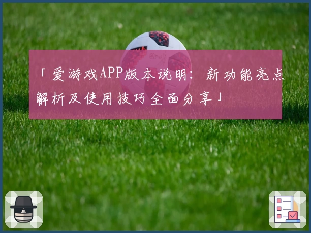 「爱游戏APP版本说明：新功能亮点解析及使用技巧全面分享」