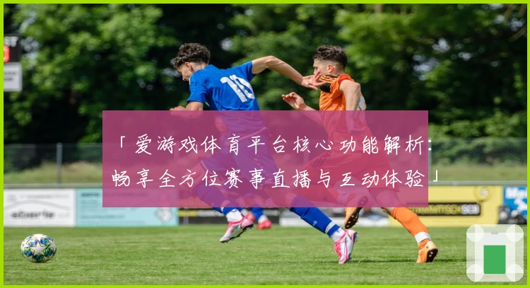 「爱游戏体育平台核心功能解析：畅享全方位赛事直播与互动体验」