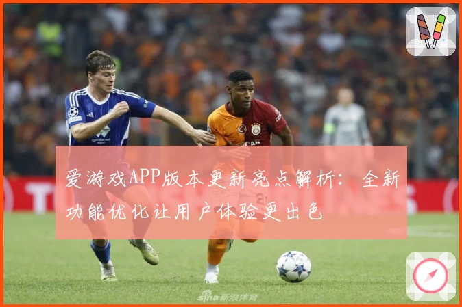 爱游戏APP版本更新亮点解析：全新功能优化让用户体验更出色