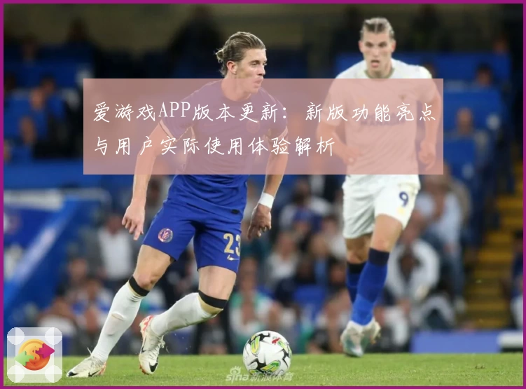 爱游戏APP版本更新：新版功能亮点与用户实际使用体验解析